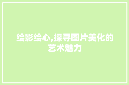 绘影绘心,探寻图片美化的艺术魅力
