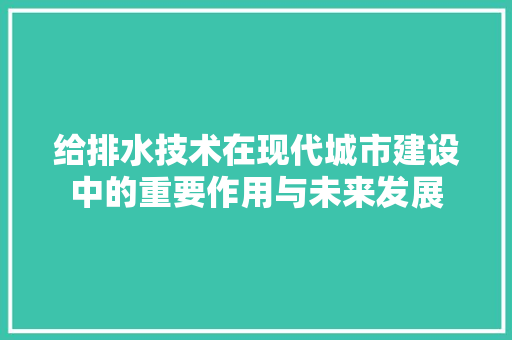 给排水技术在现代城市建设中的重要作用与未来发展