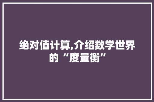 绝对值计算,介绍数学世界的“度量衡”