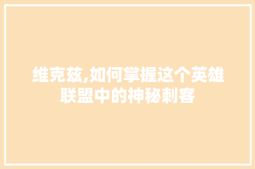 维克兹,如何掌握这个英雄联盟中的神秘刺客 Web前端