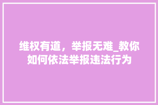 维权有道，举报无难_教你如何依法举报违法行为