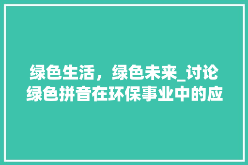 绿色生活，绿色未来_讨论绿色拼音在环保事业中的应用