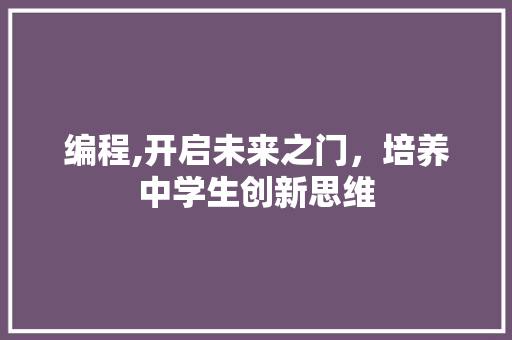 编程,开启未来之门，培养中学生创新思维
