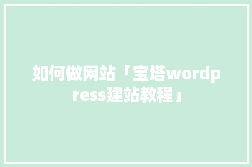 如何做网站「宝塔wordpress建站教程」 如何做网站「宝塔wordpress建站教程」 服务器/数据库