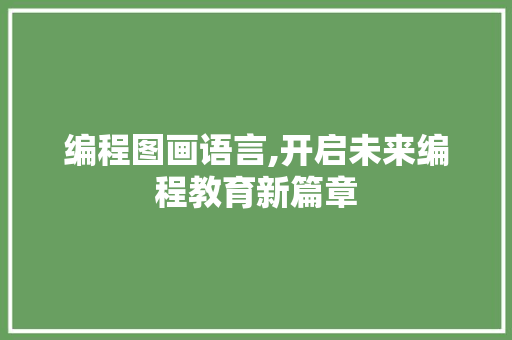 编程图画语言,开启未来编程教育新篇章