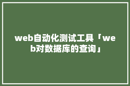 web自动化测试工具「web对数据库的查询」 web自动化测试工具「web对数据库的查询」 友链在线