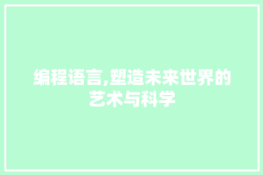 编程语言,塑造未来世界的艺术与科学
