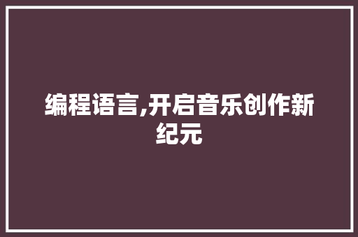 编程语言,开启音乐创作新纪元
