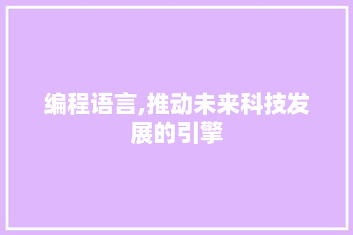 编程语言,推动未来科技发展的引擎