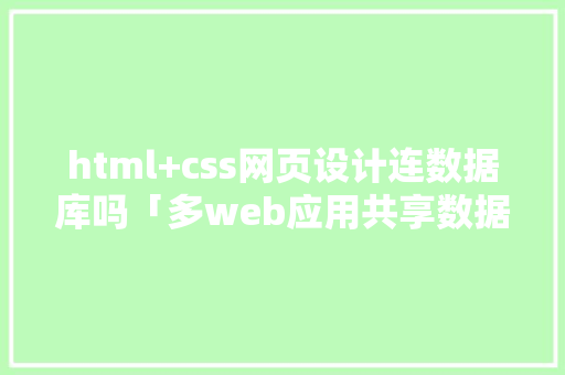 html+css网页设计连数据库吗「多web应用共享数据库是什么」 html+css网页设计连数据库吗「多web应用共享数据库是什么」 建站教程