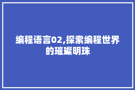 编程语言02,探索编程世界的璀璨明珠