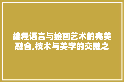 编程语言与绘画艺术的完美融合,技术与美学的交融之旅