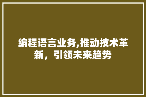 编程语言业务,推动技术革新，引领未来趋势