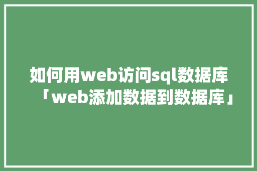 如何用web访问sql数据库「web添加数据到数据库」 如何用web访问sql数据库「web添加数据到数据库」 Web前端