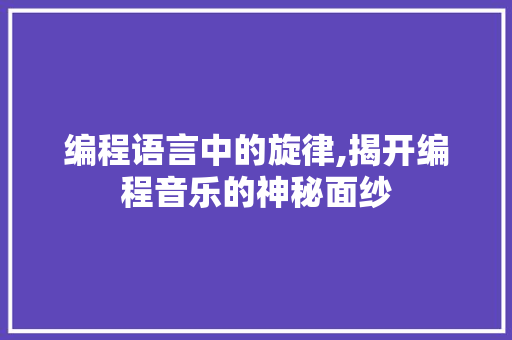 编程语言中的旋律,揭开编程音乐的神秘面纱