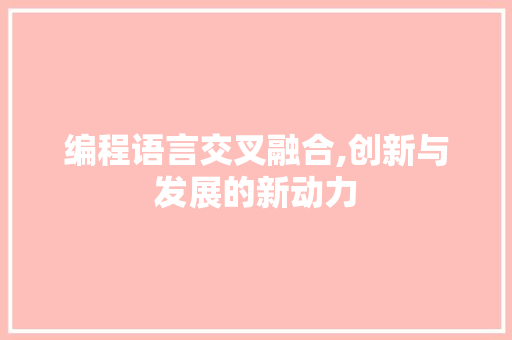 编程语言交叉融合,创新与发展的新动力