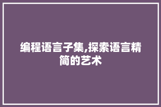 编程语言子集,探索语言精简的艺术 Web前端
