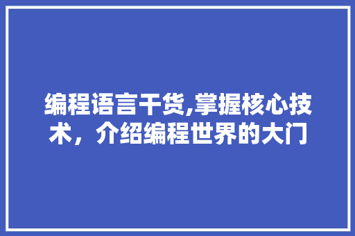编程语言干货,掌握核心技术，介绍编程世界的大门