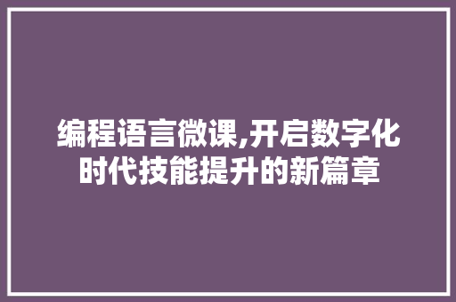 编程语言微课,开启数字化时代技能提升的新篇章