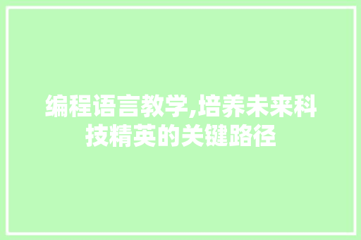 编程语言教学,培养未来科技精英的关键路径