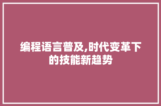 编程语言普及,时代变革下的技能新趋势