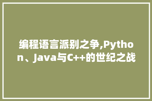 编程语言派别之争,Python、Java与C++的世纪之战