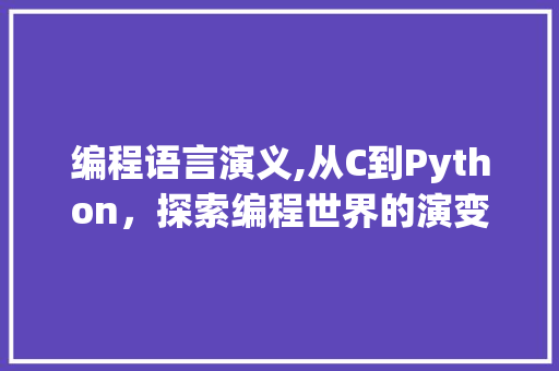 编程语言演义,从C到Python，探索编程世界的演变之路