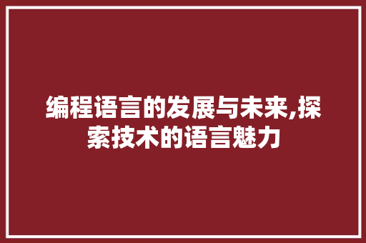 编程语言的发展与未来,探索技术的语言魅力