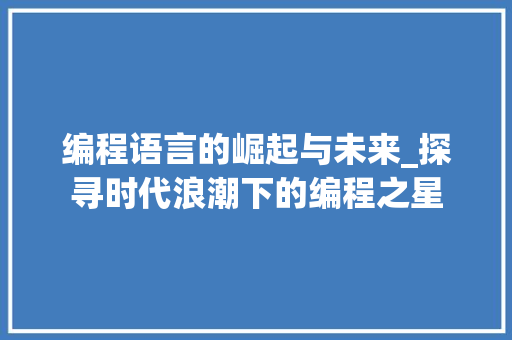 编程语言的崛起与未来_探寻时代浪潮下的编程之星