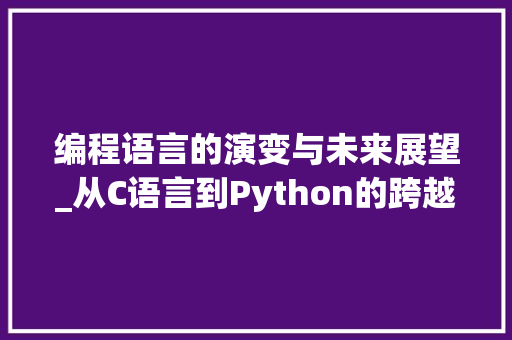 编程语言的演变与未来展望_从C语言到Python的跨越 友链在线
