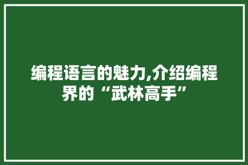 编程语言的魅力,介绍编程界的“武林高手” 编程语言的魅力,介绍编程界的“武林高手”