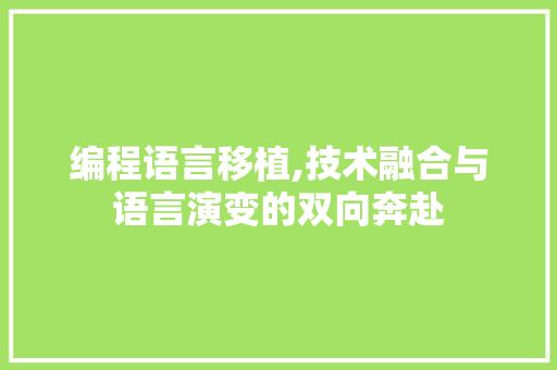 编程语言移植,技术融合与语言演变的双向奔赴