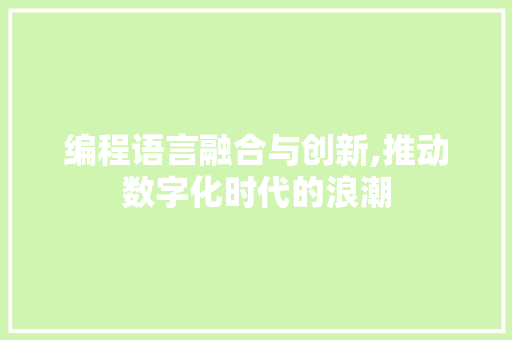 编程语言融合与创新,推动数字化时代的浪潮