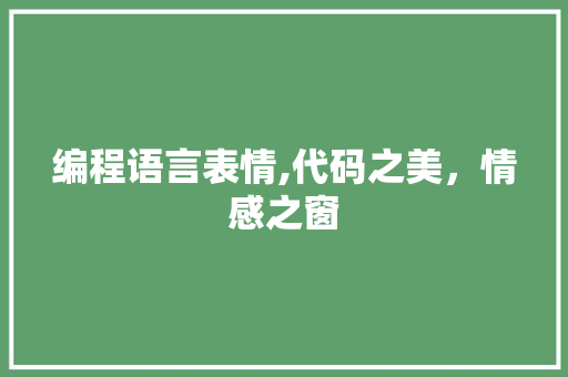 编程语言表情,代码之美，情感之窗