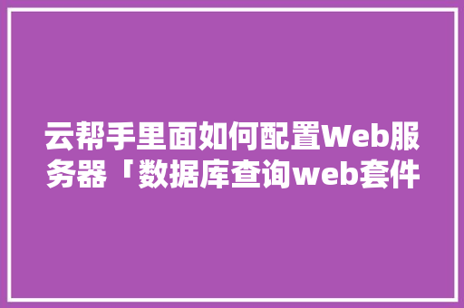 云帮手里面如何配置Web服务器「数据库查询web套件命令」
