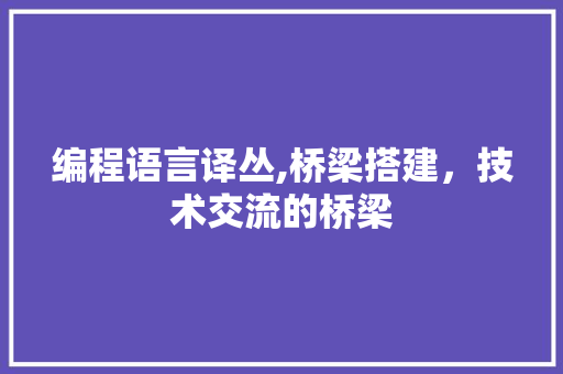 编程语言译丛,桥梁搭建，技术交流的桥梁