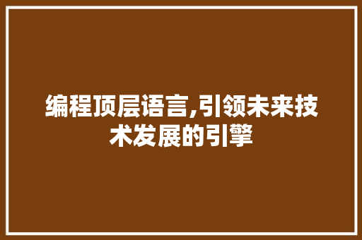 编程顶层语言,引领未来技术发展的引擎