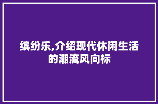 缤纷乐,介绍现代休闲生活的潮流风向标