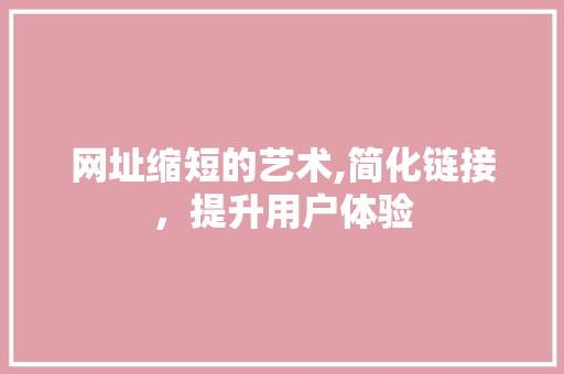 网址缩短的艺术,简化链接，提升用户体验