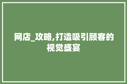 网店_攻略,打造吸引顾客的视觉盛宴