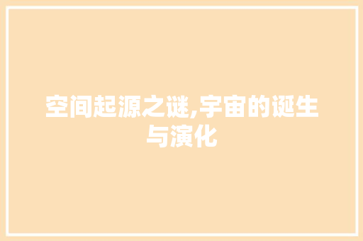 空间起源之谜,宇宙的诞生与演化