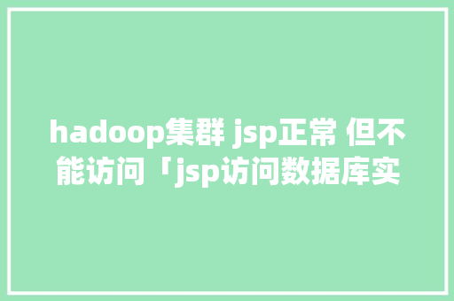 hadoop集群 jsp正常 但不能访问「jsp访问数据库实验总结」 WordPress教程