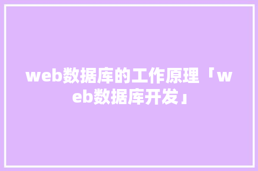 web数据库的工作原理「web数据库开发」 web数据库的工作原理「web数据库开发」 Web前端