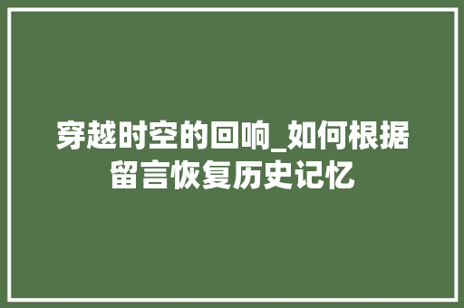穿越时空的回响_如何根据留言恢复历史记忆