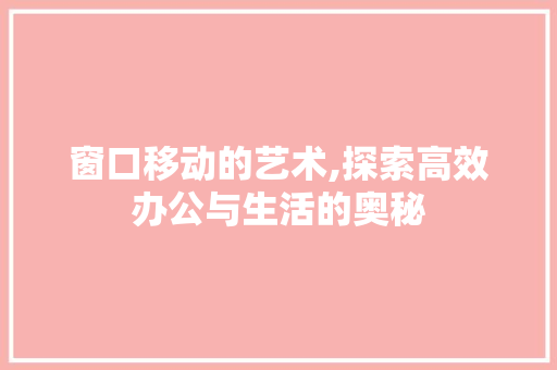 窗口移动的艺术,探索高效办公与生活的奥秘