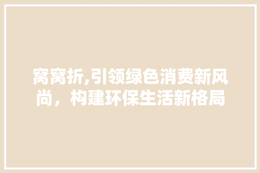 窝窝折,引领绿色消费新风尚，构建环保生活新格局