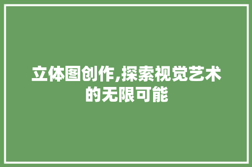 立体图创作,探索视觉艺术的无限可能