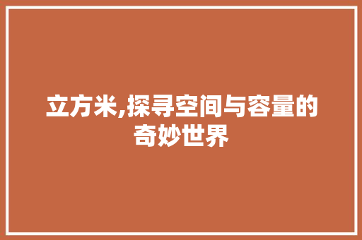 立方米,探寻空间与容量的奇妙世界