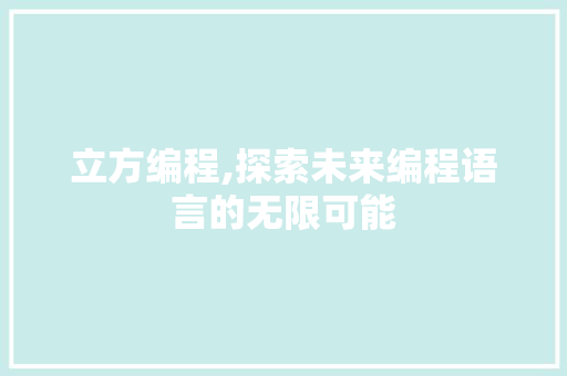 立方编程,探索未来编程语言的无限可能