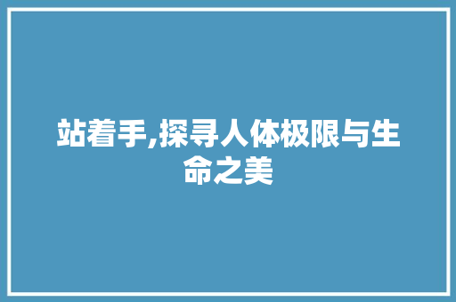站着手,探寻人体极限与生命之美